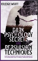 Dark Psychology Secrets and Persuasion Techniques: Learn How to Influence People and Read Body Language with this Comprehensive Guide to Hypnosis, Manipulation, and NLP 1801324697 Book Cover