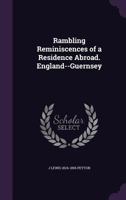 Rambling Reminiscences of a Residence Abroad: England--Guernsey 124093176X Book Cover