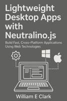 Lightweight Desktop Apps with Neutralino.js: Build Fast, Cross-Platform Applications Using Web Technologies B0FRS4J1K2 Book Cover