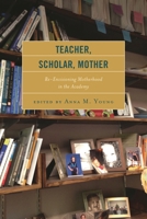 Teacher, Scholar, Mother: Re-Envisioning Motherhood in the Academy 1498503403 Book Cover