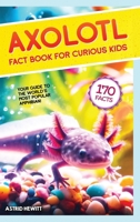 Axolotl Fact Book For Curious Kids: Discover 170 Surprising Secrets About The World's Cutest Amphibian 9893544033 Book Cover