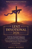 Lent Devotional 2026: A 60-Day Seasonal Companion with Daily Reflections, Scripture Readings, Prayers, and Hymns for Lent, Holy Week, and Easter, Featuring Bible Passages, Guided Meditations B0GMFY29B7 Book Cover