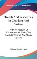 Travels And Researches In Chaldaea And Susiana: With An Account Of Excavations At Warka, The erech Of Nimrod, And Shush, shushan The Palace Of Esther, In 1849-52 / W. K. Loftus 1016643713 Book Cover
