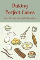 Baking Perfect Cakes: Over 100 Tips & Methods To Bake A Cake: How To Bake Chocolate Cake B096TTRBGB Book Cover