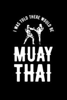 I was Told There Would Be Muay Thai: Muay Thai Kickboxing and Martial Arts Fighting Workout Log 1657896269 Book Cover