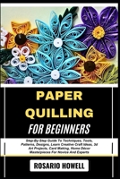 PAPER QUILLING FOR BEGINNERS: Step-By-Step Guide To Techniques, Tools, Patterns, Designs, Learn Creative Craft Ideas, 3d Art Projects, Card Making, Home Décor Masterpieces For Novice And Experts B0F6VY49B9 Book Cover