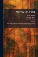 Austin Dobson: Some Notes by Alban Dobson, With Chapters by Sir Edmund Gosse & George Saintsbury 1025288106 Book Cover
