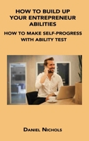 How to Build Up Your Entrepreneur Abilities: How to Make Self-Progress with Ability Test 1806034603 Book Cover