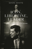 Icon, Libertine, Leader: The Life and Presidency of John. F. Kennedy 1350426113 Book Cover