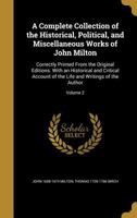 A Complete Collection of the Historical, Political, and Miscellaneous Works of John Milton, Both English and Latin: With Som[e] Papers Never Before ... Which is Prefix'd the Life of the Author: 2 1378900766 Book Cover