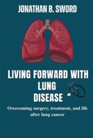 Living Forward With Lung Disease: Overcoming Surgery, Treatment, and Life After Lung Cancer B0FTT7K5NN Book Cover