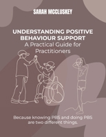 Understanding Positive Behaviour Support: A Practical Guide for Practitioners: Because knowing PBS and doing PBS are two different things. B0GN2F4D65 Book Cover