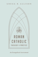 Roman Catholic Theology and Practice: An Evangelical Assessment 1433501163 Book Cover