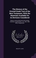 The History of the Printed Greek Text of the New Testament, with the Materials Available for Its Revision Considered: Being a Lecture Delivered at the Hartley Institution, Southampton, Jan. 30th, 1865 1356001998 Book Cover