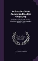 An Introduction to Ancient and Modern Geography, on the Plan of Goldsmith and Guy: Comprising Rules for Projecting Maps, With an Atlas 1171531036 Book Cover