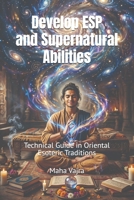 Develop ESP and Supernatural Abilities: Technical Guide in Oriental Esoteric Traditions 0980941555 Book Cover