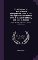 Experiments to Determine the Comparative Value of the Principal Varieties of Fuel Used in the United States, and Also in Europe: And On the Ordinary Apparatus Used for Their Combustion 1145803679 Book Cover