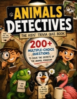 Animals Detectives - The Kids' Trivia Quiz Book: 200+ Multiple-Choice Questions to Solve the Secrets of the Animal Kingdom - For Ages 8-12 B0H6TPBQRQ Book Cover