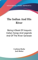 The Indian And His River: Being A Book Of Iroquois Indian Songs And Legends And Of The River Genesee 1163158488 Book Cover