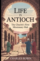 LIFE IN ANTIOCH: THE CHURCH’S FIRST MISSIONARY HUB B0FQX4G7WB Book Cover