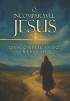 O Incomparável Jesus: Descomplicando O Revelado (Portuguese Edition) B0GDWDD5Y2 Book Cover
