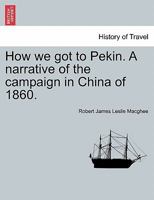 How we got to Pekin. A narrative of the campaign in China of 1860. 1241220654 Book Cover