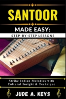 SANTOOR (INDIAN HAMMERED DULCIMER) MADE EASY: STEP-BY-STEP LESSONS: Strike Indian Melodies with Cultural Insight & Technique B0FJ69MLZD Book Cover