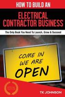 How to Build an Electrical Contractor Business (Special Edition): The Only Book You Need to Launch, Grow & Succeed 1523296623 Book Cover