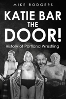 Katie Bar the Door!: History of Portland Wrestling B0B1B7CJDV Book Cover