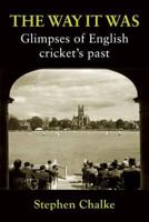 The Way It Was: Glimpses of English Cricket's Past 0956070213 Book Cover