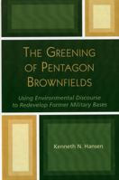 The Greening of Pentagon Brownfields: Using Environmental Discourse to Redevelop Former Military Bases 0739105396 Book Cover