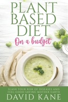 Plant-based Diet on a Budget: Slash Your Risk of Diseases and Feel-Good Saving Mother Earth B0BKYH8V6T Book Cover