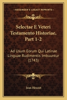 Selectae E Veteri Testamento Historiae, Part 1-2: Ad Usum Eorum Qui Latinae Linguae Rudimentis Imbuuntur (1743) 1166310809 Book Cover