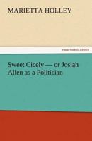 Sweet Cicely: Or Josiah Allen as a Politician 1533025533 Book Cover