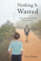 Nothing Is Wasted: A True Story of Finding Peace in Chaos 1635253861 Book Cover