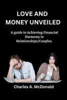 LOVE AND MONEY UNVEILED: A guide in Achieving Financial Harmony in Relationships/Couples. B0CP118MXR Book Cover