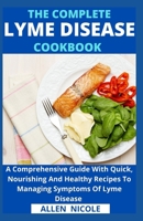 The Complete Lyme Disease Cookbook: A Comprehensive Guide With Quick, Nourishing And Healthy Recipes To Managing Symptoms Of Lyme Disease B095KQJW4F Book Cover