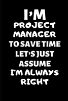 I’m A Project Manager To Save Time Let’s Just Assume I’m Always Right: Project Manager Gifts, Christmas Gift For Project Manager,Journal Gift Funny Blank Lined Case Notebook Diary Organizer Planner 1697797997 Book Cover