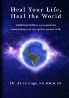 Heal Your Life, Heal the World: Establishing health as a prerequisite for accomplishing your true, spiritual purpose in life 057848157X Book Cover