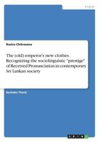 The (old) emperor's new clothes. Recognizing the sociolinguistic prestige of Received Pronunciation in contemporary Sri Lankan society 3668420505 Book Cover