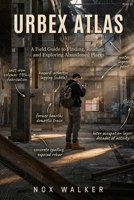 Urbex Atlas: A Field Guide to Finding, Reading, and Exploring Abandoned Places (Urbex Essentials) B0H7M9QVCB Book Cover