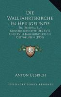 Die Wallfahrtskirche In Heiligelinde: Ein Beitrag Zur Kunstgeschichte Des XVII Und XVIII Jahrhunderts In Ostpreussen (1901) 1168360919 Book Cover