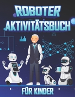 Roboter Aktivit�tsBuch F�r Kinder: Aktivit�tsbuch zum Malen mit Robotern f�r Kinder im Alter von 4-8, Roboter- und Alphabet F�rbung, Sudoku 6x6 R�tsel mit L�sung, Maze R�tsel mit L�sungen, Vier Spiele B08PJKDM7T Book Cover