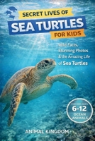 Secret Lives of Sea Turtles for Kids: Fun Facts, Stunning Photos inside the Amazing Life of a Sea Turtlefor Kids Aged 6-12 (Secret Lives of Ocean Animals for Kid) B0H8K343RM Book Cover