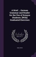 A Brief ... German Grammar and Reader for the Use of Science Students. [With] Graduated Exercises 1358626316 Book Cover