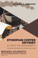 Ethiopian Coffee Odyssey: A Gift to Humanity: The Birthplace of Coffee Culture (Brewed Journeys: Coffee Histories Around the World) B0CLG1XR1G Book Cover