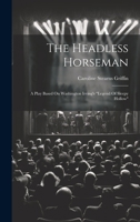 The Headless Horseman: A Play Based On Washington Irving's "legend Of Sleepy Hollow"... 1278191844 Book Cover