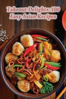Takeout Delights: 100 Easy Asian Recipes B0CM9F9JMX Book Cover