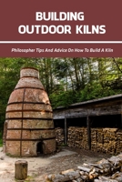Building Outdoor Kilns: Philosopher Tips And Advice On How To Build A Kiln: The Firing And Firebox Design For The Kiln B09DFQ2GB5 Book Cover