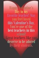 Happy Valentine's Day to my favorite teacher! May you feel loved this Valentine's Day.: 100 Pages, Size 6x9  Write in your Idea and Thoughts ,a Gift ... and high scool teacher in valentin's day 1660767334 Book Cover